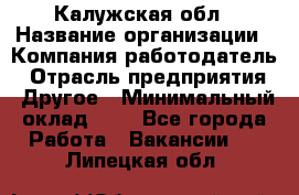 Калужская обл › Название организации ­ Компания-работодатель › Отрасль предприятия ­ Другое › Минимальный оклад ­ 1 - Все города Работа » Вакансии   . Липецкая обл.